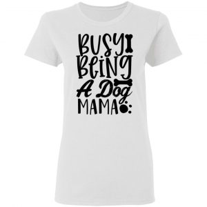 busy being a dog mama t shirts hoodies long sleeve 5