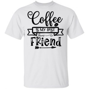 Coffee Is My Best Friend T Shirts, Hoodies, Long Sleeve