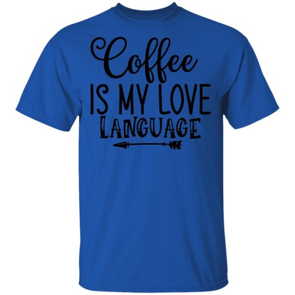 Coffee Is My Love Language T Shirts, Hoodies, Long Sleeve 7