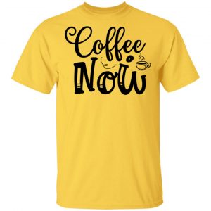 Coffee Now T Shirts, Hoodies, Long Sleeve