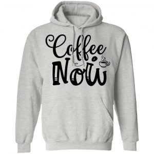 coffee now t shirts hoodies long sleeve 7