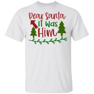 Dear Santa It Was Him T Shirts, Hoodies, Long Sleeve