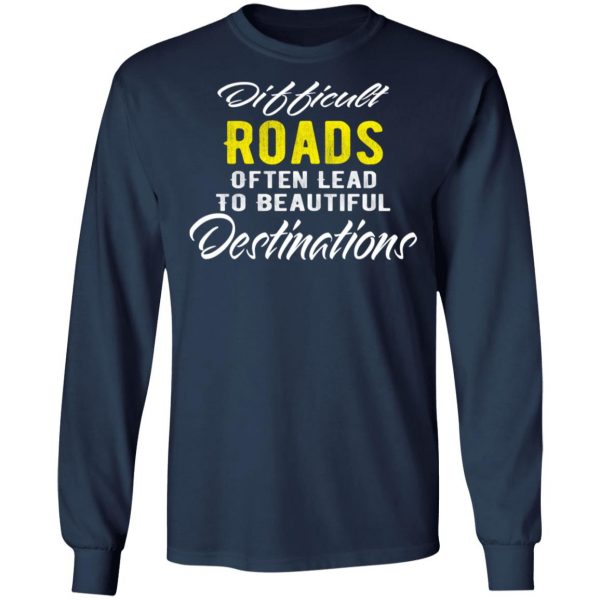 difficult roads often lead to beautiful destinations t shirts long sleeve hoodies 11