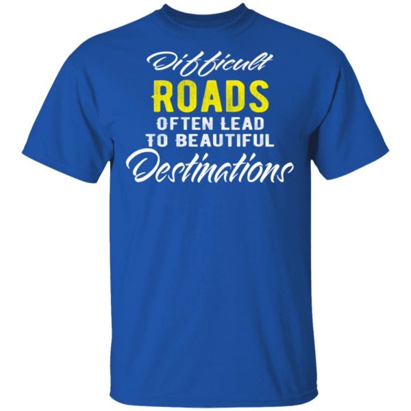difficult roads often lead to beautiful destinations t shirts long sleeve hoodies 3