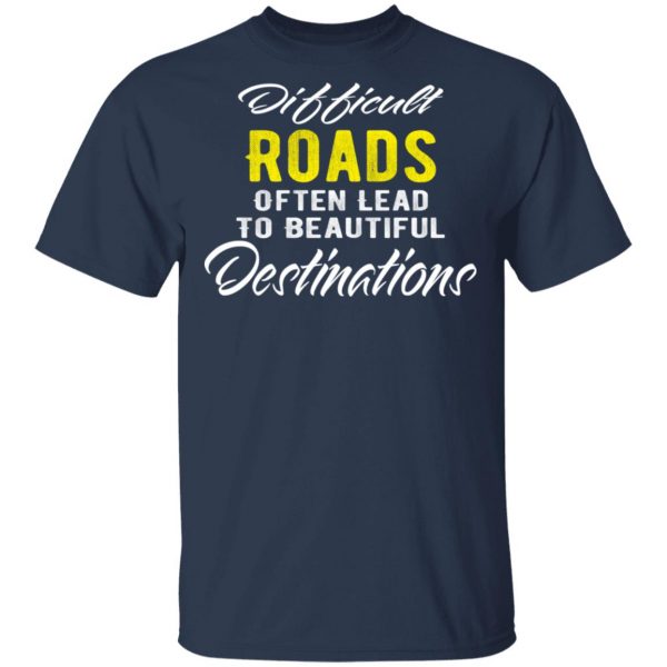 difficult roads often lead to beautiful destinations t shirts long sleeve hoodies