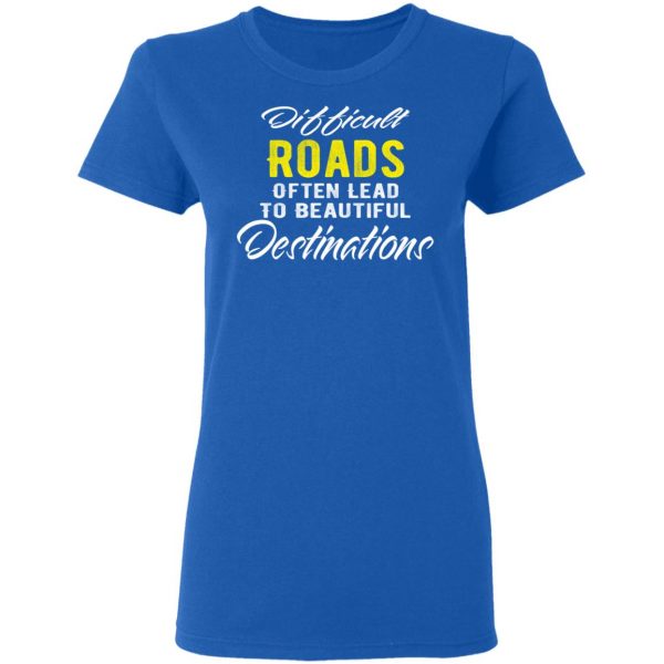 difficult roads often lead to beautiful destinations t shirts long sleeve hoodies 7