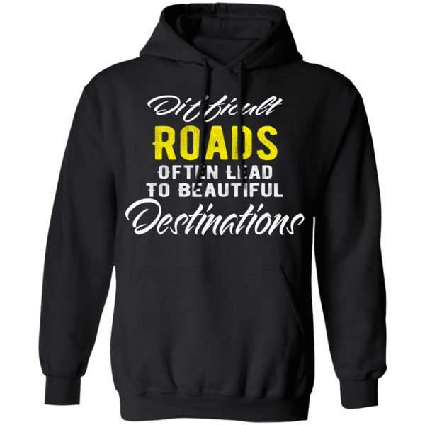 difficult roads often lead to beautiful destinations t shirts long sleeve hoodies 8
