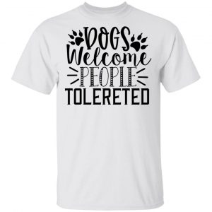 Dogs Welcome People Tolereted T Shirts, Hoodies, Long Sleeve