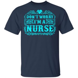 Don’t Worry I’m A Nurse T-Shirts, Long Sleeve, Hoodies 2
