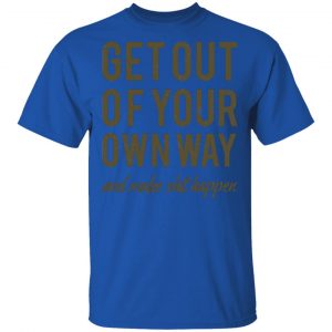 get out of your own way t shirts long sleeve hoodies 13