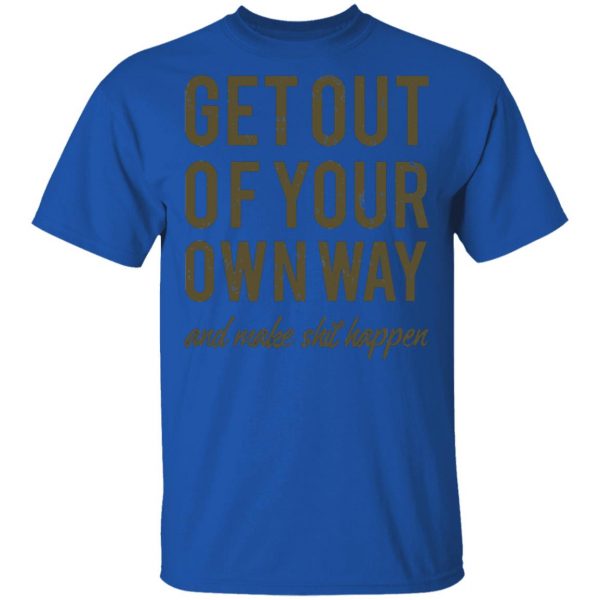get out of your own way t shirts long sleeve hoodies 13