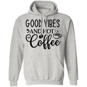 good vibes and hot coffee t shirts hoodies long sleeve 11