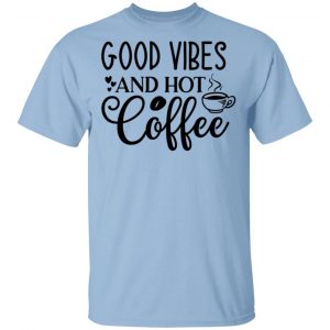 Good Vibes And Hot Coffee T Shirts, Hoodies, Long Sleeve