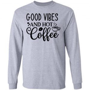 good vibes and hot coffee t shirts hoodies long sleeve 6