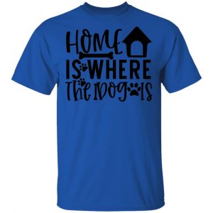 Home Is Where The Dog Is T Shirts, Hoodies, Long Sleeve 2