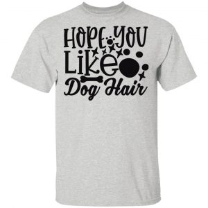 hope you like dog hair t shirts hoodies long sleeve 11