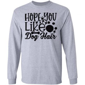 hope you like dog hair t shirts hoodies long sleeve 2
