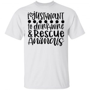 I Just Want To Drink Wine _ Rescue Animals T Shirts, Hoodies, Long Sleeve