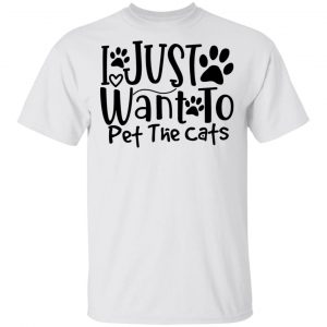 I Just Want To Pet The Cats-01 T Shirts, Hoodies, Long Sleeve