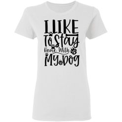 i like to stay home with my dog t shirts hoodies long sleeve 4