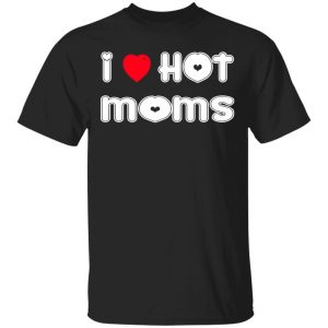 I Love Hot Moms T-Shirts, Long Sleeve, Hoodies