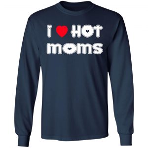 i love hot moms t shirts long sleeve hoodies