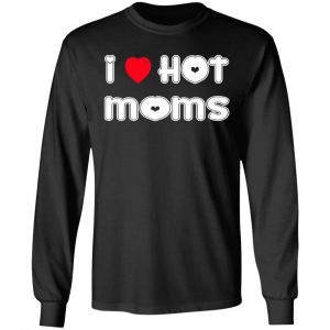 i love hot moms t shirts long sleeve hoodies 4