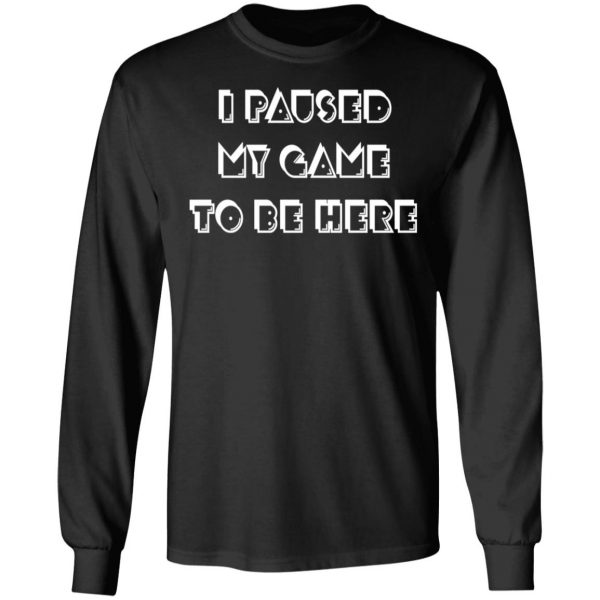 i paused my game to be here t shirts hoodies long sleeve 11