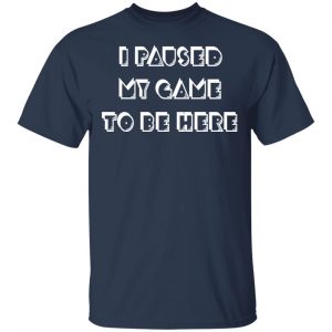 I Paused My Game To Be Here T-Shirts, Hoodies, Long Sleeve 2