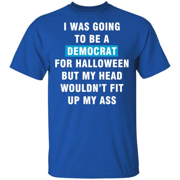 i was going to be a democrat for halloween but my head wouldn t fit up my ass t shirts long sleeve hoodies 11