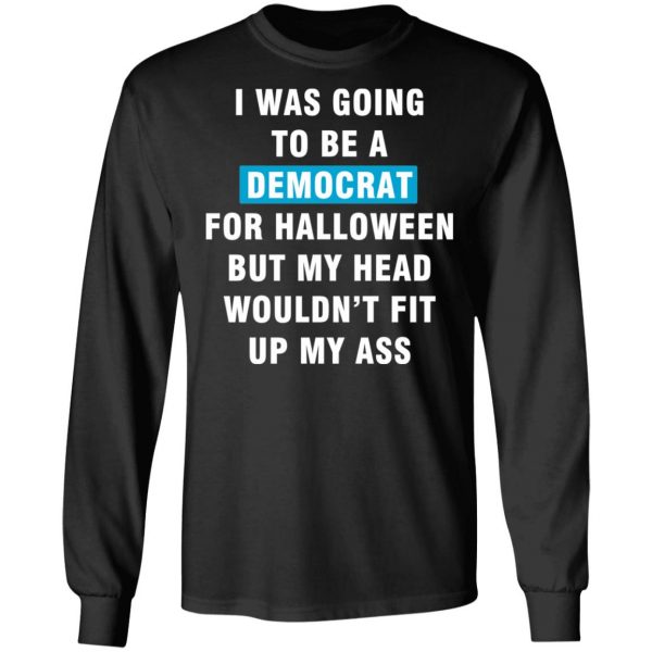 i was going to be a democrat for halloween but my head wouldn t fit up my ass t shirts long sleeve hoodies 12