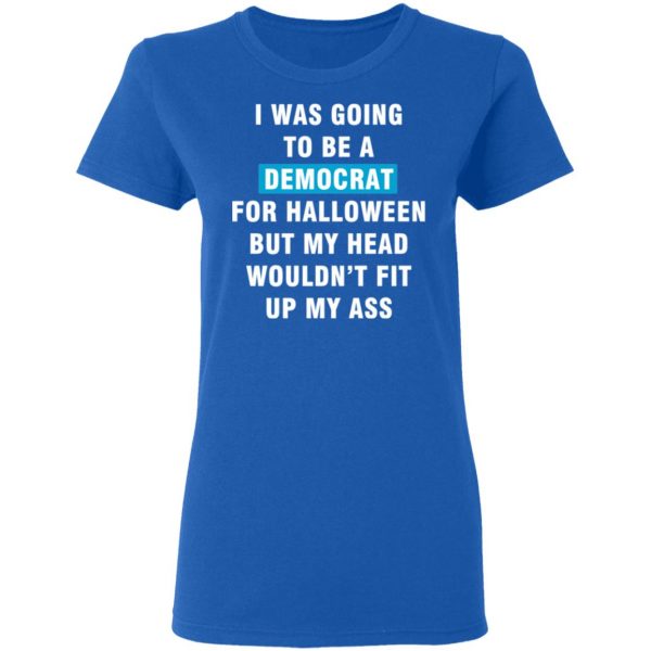 i was going to be a democrat for halloween but my head wouldn t fit up my ass t shirts long sleeve hoodies 4