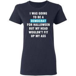 i was going to be a democrat for halloween but my head wouldn t fit up my ass t shirts long sleeve hoodies 6