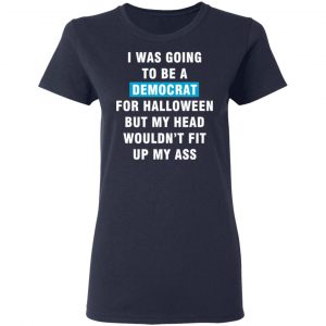 i was going to be a democrat for halloween but my head wouldn t fit up my ass t shirts long sleeve hoodies 6