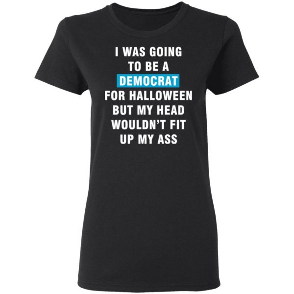 i was going to be a democrat for halloween but my head wouldn t fit up my ass t shirts long sleeve hoodies 7