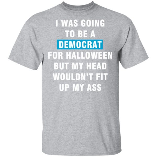 i was going to be a democrat for halloween but my head wouldn t fit up my ass t shirts long sleeve hoodies 8