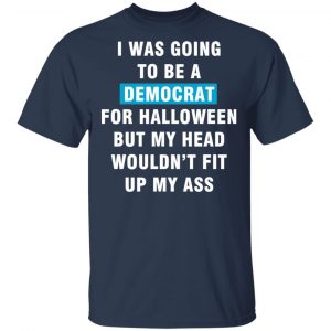 I Was Going To Be A Democrat For Halloween But My Head Wouldn’t Fit Up My Ass T-Shirts, Long Sleeve, Hoodies 2