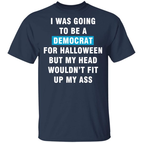 i was going to be a democrat for halloween but my head wouldn t fit up my ass t shirts long sleeve hoodies 9