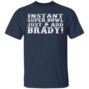 Instant Super Bowl Just Add Brady T-Shirts, Long Sleeve, Hoodies 2