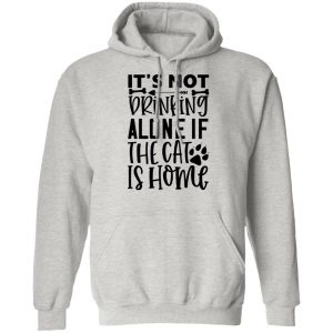 it s not drinking alone if the cat is home 01 t shirts hoodies long sleeve 5