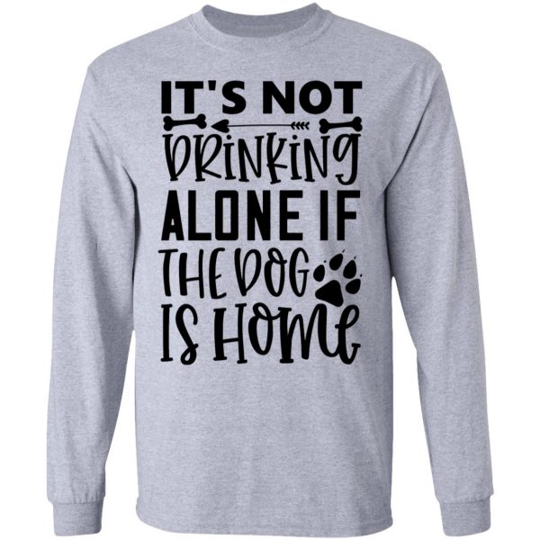 it s not drinking alone if the dog is home t shirts hoodies long sleeve 10