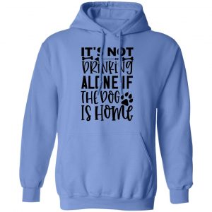 it s not drinking alone if the dog is home t shirts hoodies long sleeve 2