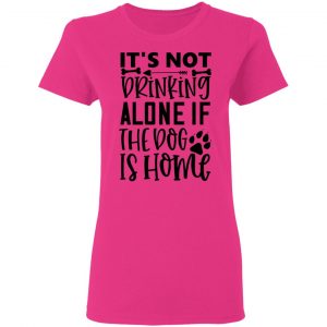 it s not drinking alone if the dog is home t shirts hoodies long sleeve 3