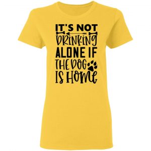 it s not drinking alone if the dog is home t shirts hoodies long sleeve