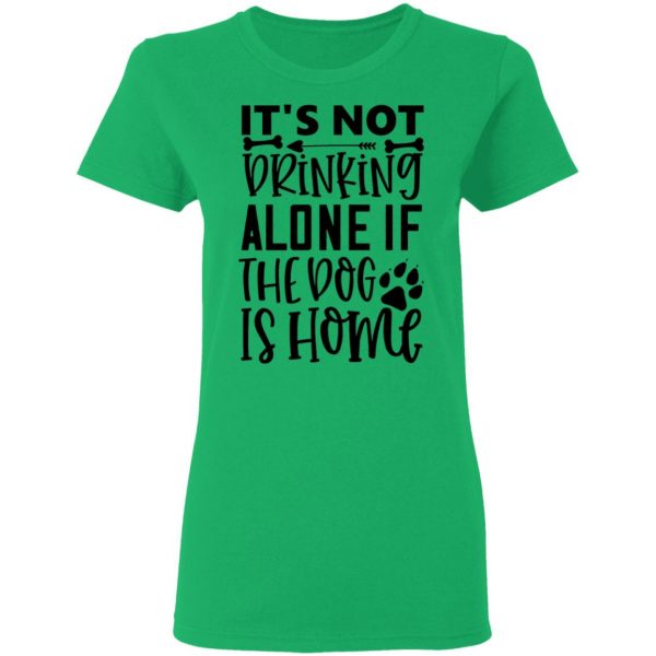 it s not drinking alone if the dog is home t shirts hoodies long sleeve 4