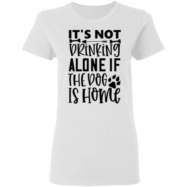 it s not drinking alone if the dog is home t shirts hoodies long sleeve 5