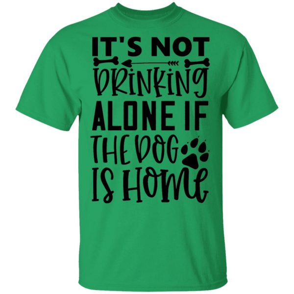 it s not drinking alone if the dog is home t shirts hoodies long sleeve 6