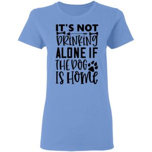 it s not drinking alone if the dog is home t shirts hoodies long sleeve 7
