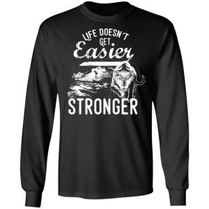 life doesn t get easier t shirts long sleeve hoodies