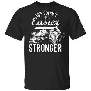life doesn t get easier t shirts long sleeve hoodies 5